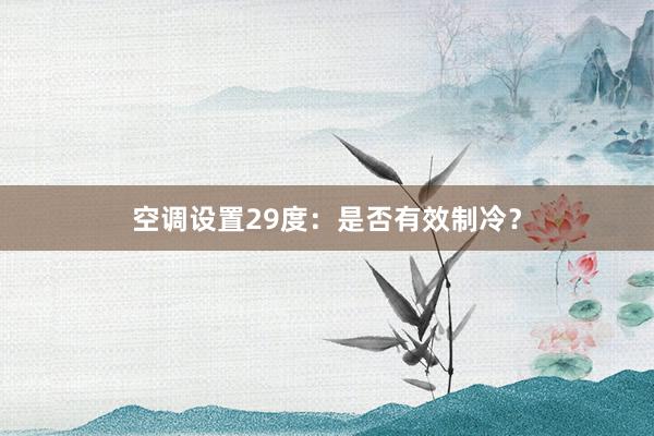 空调设置29度：是否有效制冷？